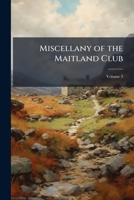 Miscellany of the Maitland Club, consisting of original papers and other documents illustrative of the history and literature of Scotland Volume 3 1147261571 Book Cover