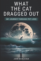 What The Cat Dragged Out: My Journey Through Pet Loss B0C6W2YZGB Book Cover