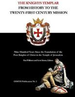 The Knights Templar: From History to the Twenty-First Century Mission: Nine Hundred Years Since the Foundation of the Poor Knights of Christ in the Temple of Jerusalem 1539178897 Book Cover