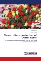 Tissue culture production of ‘Dutch’ Roses: In vitro production and effect of EMS on elite Rosa chinensis cultivar Dutch 365921776X Book Cover