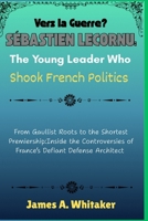Vers la Guerre? Sébastien Lecornu: The Young Leader Who Shook French Politics: From Gaullist Roots to the Shortest Premiership:Inside the Controversies of France’s Defiant Defense Architect B0FV3S9ZR8 Book Cover