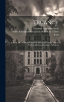 Truancy: A Study Of The Mental, Physical And Social Factors Of The Problem Of Non-attendance At School 1020472995 Book Cover