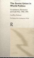 The Soviet Union in World Politics: Coexistence, Revolution and Cold War, 1945-1991 (Making of the Contemporary World) 0415144353 Book Cover