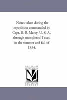 Notes Taken During The Expedition Commanded By Capt. R. B. Marcy, U. S. A., Through Unexplored Texas, In The Summer And Fall Of 1854 1275729630 Book Cover