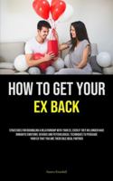 How to Get Your Ex Back: Strategies For Rekindling A Relationship With Your Ex, Even If They No Longer Have Romantic Emotions: Devious And ... Your Ex That You Are Their Sole Ideal Partner 1835734731 Book Cover