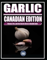 GARLIC: CANADIAN EDITION: Flavour, Fire, and the Secret Life of a Humble Bulb (The BBQ Series) B0FCRZCN5J Book Cover