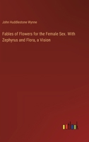 Fables of Flowers for the Female Sex. With Zephyrus and Flora, a Vision 3368921681 Book Cover