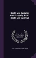 Death And Burial In Attic Tragedy, Part 1: Death And The Dead (1898) 1164618245 Book Cover