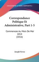 Correspondance Politique Et Administrative, Part 1-5: Commencee Au Mois De Mai 1814 (1816) 1168154553 Book Cover