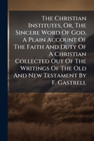 The Christian Institutes, Or, The Sincere Word Of God, A Plain Account Of The Faith And Duty Of A Christian Collected Out Of The Writings Of The Old And New Testament By F. Gastrell 1179276043 Book Cover