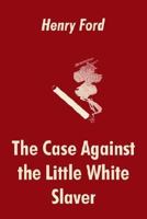 The Case Against the Little White Slaver: Volumes I, Ii, III and Iv. - Primary Source Edition 1410103455 Book Cover