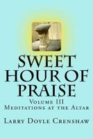 Sweet Hour of Praise, Volume III: Meditations at the Altar 1978213441 Book Cover