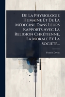 De La Physiologie Humaine Et De La MÃ(c)decine Dans Leurs Rapports Avec La Religion ChrÃ(c)tienne, La Morale Et La SociÃ(c)tÃ(c)... (French Edition) 102451367X Book Cover