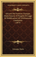 Discorsi Del Senatore Giuseppe Musio Intorno Al Progetto Di Legge Di Modificazioni All' Ordinamento Giudiziario (1873) 1160874530 Book Cover