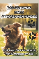 DAS GEHEIMNIS EINES GEHORSAMEN HUNDES: DIE ULTIMATIVE METHODE IN 10 MINUTEN AM TAG: „Der Schlüssel zu einem glücklichen und gehorsamen Hund: ... Sie echte Harmonie!“ (German Edition) B0DSJZ5LRL Book Cover