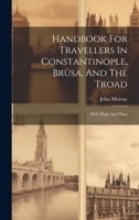 Handbook For Travellers In Constantinople, Brûsa, And The Troad: With Maps And Plans 1020522798 Book Cover