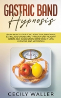 Gastric Band Hypnosis: Learn How to Stop Food Addiction, Emotional Eating, and Overeating through Easy Healthy Habits, Self-Suggestion, Rapid Weight Loss Hypnosis, and Meditation 1513673653 Book Cover