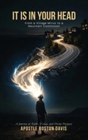 It Is in Your Head: From a Village Mirror to a Mountain Commission A Journey of Faith, Vision, and Divine Purpose B0GXMH4TBG Book Cover
