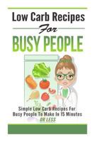 Low Carb Recipes For Busy People - Simple Low Carb Recipes For Busy People To Make In 15 Minutes Or Less 1501011715 Book Cover