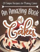 09 Simple Recipes for Making Cakes An Amazing Book of Cakes: The Big Book of Amazing Cakes Your Ultimate Guide to Classic, Modern, and Whimsical Cakes B0851LYPK8 Book Cover