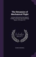 The Dynamics of Mechanical Flight: Lectures Delivered at the Imperial College of Science and Technology, March 1910 and 1911 (Classic Reprint) 0548621969 Book Cover