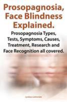 Prosopagnosia, Face Blindness Explained. Prosopagnosia Types, Tests, Symptoms, Causes, Treatment, Research and Face Recognition All Covered. 1909151726 Book Cover