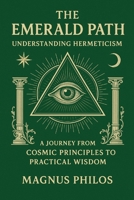 The Emerald Path: Understanding Hermeticism: A Journey from Cosmic Principles to Practical Wisdom B0FVLQQHDZ Book Cover