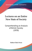 Lectures on an Entire New State of Society: Comprehending an Analysis of British Society 1166976343 Book Cover