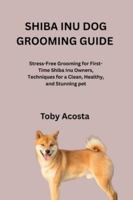 SHIBA INU DOG GROOMING GUIDE: Stress-Free Grooming for First-Time Shiba Inu Owners, Techniques for a Clean, Healthy, and Stunning pet B0G52573CM Book Cover