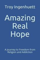 Amazing Real Hope: A Journey to Freedom from Religion and Addiction 1791716237 Book Cover