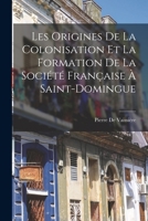 Les Origines De La Colonisation Et La Formation De La Soci�t� Fran�aise � Saint-Domingue 1017116032 Book Cover