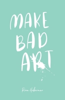 Make Bad Art: 39 Prompts to Free Your Creativity 1087907918 Book Cover