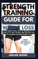 Strength Training Guide for Weight Loss: The Ultimate Steps with 30 Workouts to Muscle Up, Melt Pounds and Unleash the Fat-Burning Machine Inside You B0CQ7XNYHQ Book Cover