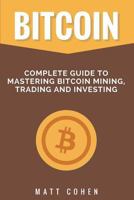 Bitcoin: Complete Guide to Mastering Bitcoin Mining, Trading, and Investing 1978109601 Book Cover