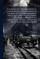 Étude Sur Les Installations Et L'organisation Des Chemins De Fer Anglais, Particulièrement En Ce Qui Concerne Le Trafic Des Marchandises Et La ... Recueillies En Angleterre 1141775948 Book Cover