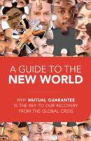 Guide to the New World: Why Mutual Guarantee Is the Key to Our Recovery from the Global Crisis 1897448724 Book Cover
