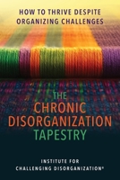 The Chronic Disorganization Tapestry: How to Thrive Despite Organizing Challenges B0GW1DTDQ6 Book Cover