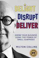 Delight Disrupt Deliver: Grow Your Business Using the Power of Small Surprises 1925452255 Book Cover