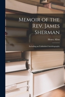 Memoir of the Rev. James Sherman: Including an Unfinished Autobiography 1018411151 Book Cover