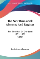 The New Brunswick Almanac And Register: For The Year Of Our Lord 1851-1852 1179937120 Book Cover