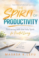 The Spirit of Productivity: Partnering with the Holy Spirit for Fruitful Living 1997481952 Book Cover