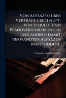 Von Aufsäzen Über Verträge Überhaupt, Von Schuld- Und Pfandverschreibungen Und Andern Damit Verwandten Aufsäzen Insbesondere: Nebst Formularien 1175644064 Book Cover