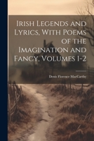 Irish Legends and Lyrics, With Poems of the Imagination and Fancy, Volumes 1-2 1021729329 Book Cover