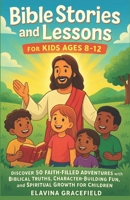 Bible Stories and Lessons for Kids Ages 8–12: Discover 50 Faith Filled Adventures with Biblical Truths Character Building Fun and Spiritual Growth for Children B0FDR61KWZ Book Cover