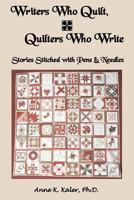 Writers Who Quilt, Quilters Who Write: Stories Stitched with Pens & Needles 1477621008 Book Cover