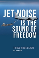 Jet Noise Is The Sound Of Freedom: Things Airmen Know B0GM85KX1X Book Cover