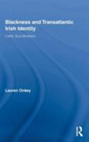 Blackness and Transatlantic Irish Identity: Celtic Soul Brothers 0415653673 Book Cover