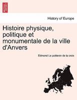 Histoire physique, politique et monumentale de la ville d'Anvers 1241414815 Book Cover