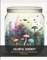 Colorful Serenity: Life in a Jar Designs for a Peaceful and Calm Mind B0C4MRW56W Book Cover