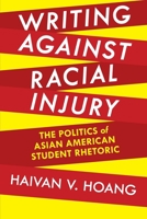 Writing against Racial Injury: The Politics of Asian American Student Rhetoric (Composition, Literacy, and Culture) 0822963620 Book Cover